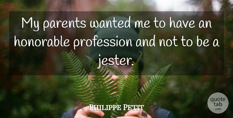 Philippe Petit Quote About Honorable, Parents, Profession: My Parents Wanted Me To...