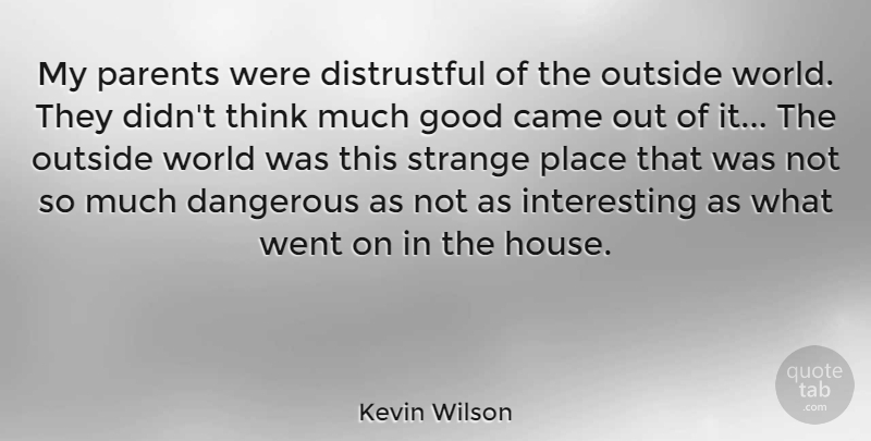 Kevin Wilson Quote About Came, Dangerous, Good, Outside, Parents: My Parents Were Distrustful Of...