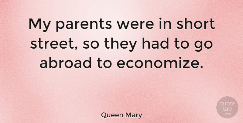 Queen Mary Quote About Abroad, American Scientist, Parents, Short: My Parents Were In Short...