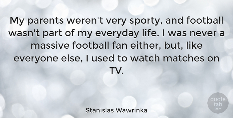 Stanislas Wawrinka Quote About Everyday, Fan, Football, Life, Massive: My Parents Werent Very Sporty...