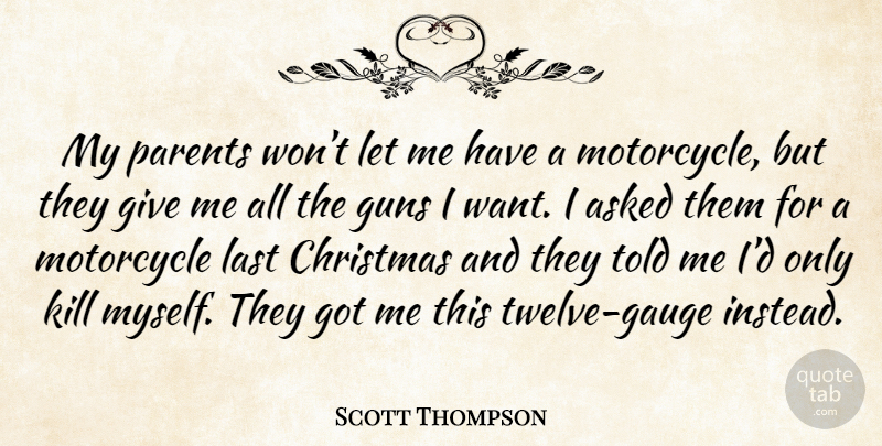 Scott Thompson Quote About Gun, Giving, Parent: My Parents Wont Let Me...