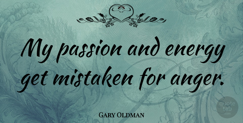 Gary Oldman Quote About Anger, Passion, Acting: My Passion And Energy Get...