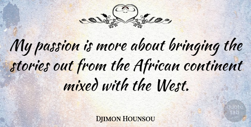 Djimon Hounsou Quote About Bringing, Continent, Mixed, Stories: My Passion Is More About...