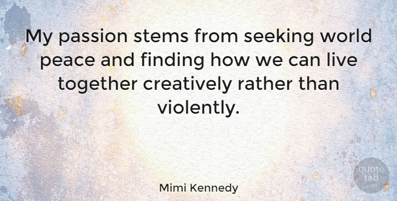 Mimi Kennedy Quote About Creatively, Finding, Peace, Rather, Seeking: My Passion Stems From Seeking...