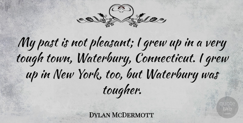 Dylan McDermott Quote About New York, Past, Towns: My Past Is Not Pleasant...