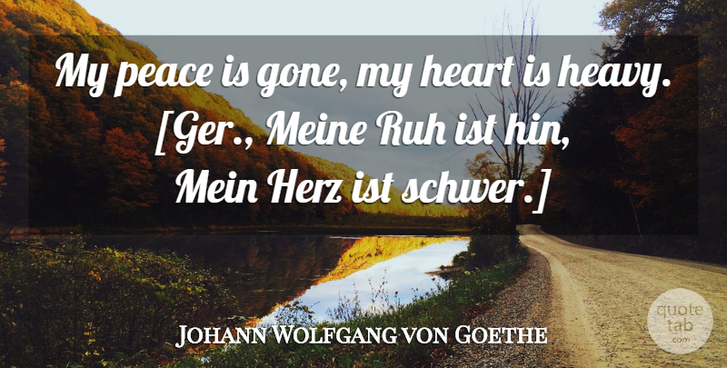 Johann Wolfgang von Goethe Quote About Heart, Gone, My Heart: My Peace Is Gone My...