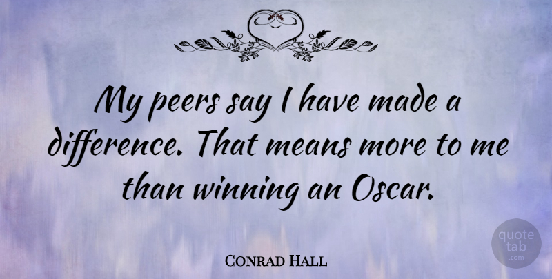 Conrad Hall Quote About Mean, Winning, Differences: My Peers Say I Have...