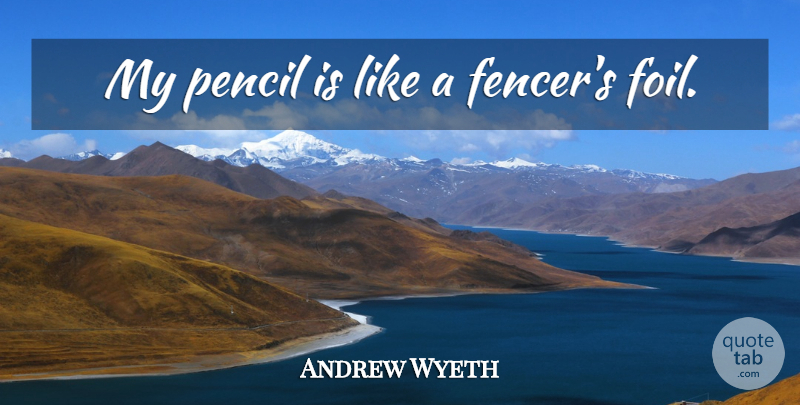Andrew Wyeth Quote About Deception, Foils, Pencils: My Pencil Is Like A...