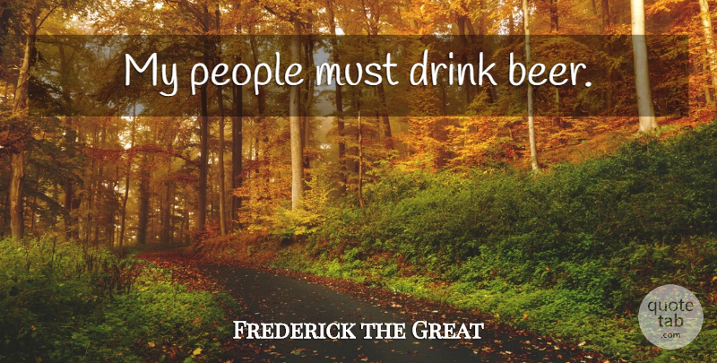 Frederick the Great Quote About Beer, People, Drink: My People Must Drink Beer...