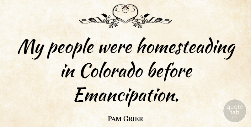 Pam Grier Quote About People, Colorado, Homesteading: My People Were Homesteading In...