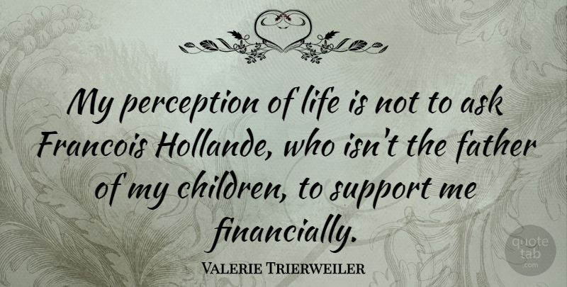 Valerie Trierweiler Quote About Children, Father, Support: My Perception Of Life Is...