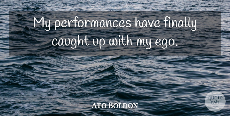 Ato Boldon Quote About Ego, Caught, Performances: My Performances Have Finally Caught...