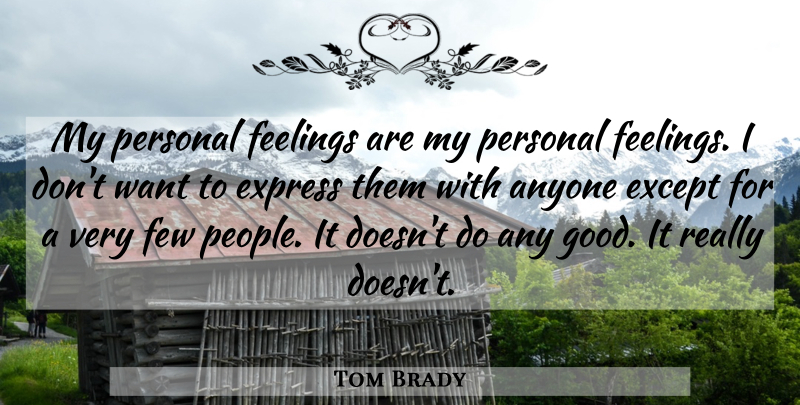 Tom Brady Quote About Anyone, Except, Express, Few, Good: My Personal Feelings Are My...