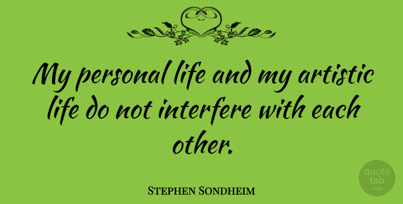 Stephen Sondheim Quote About Artistic Life, Artistic, Interfere: My Personal Life And My...