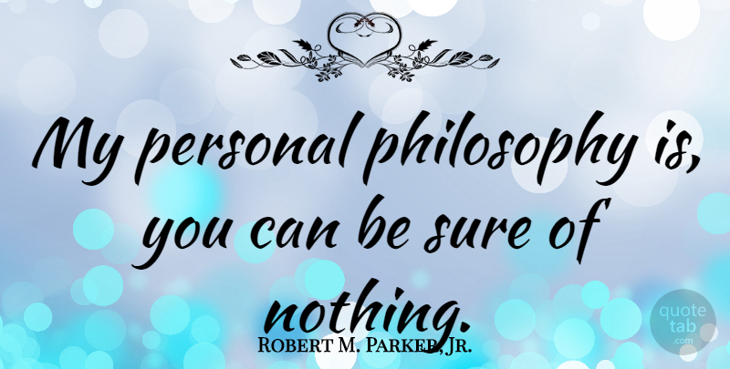 Robert M. Parker, Jr. Quote About Philosophy, Personal Philosophy: My Personal Philosophy Is You...