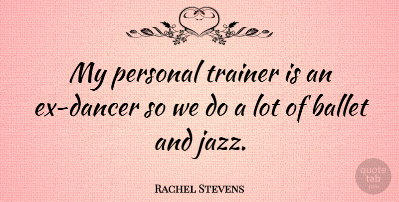 Rachel Stevens Quote About Dancer, Ballet, Jazz: My Personal Trainer Is An...