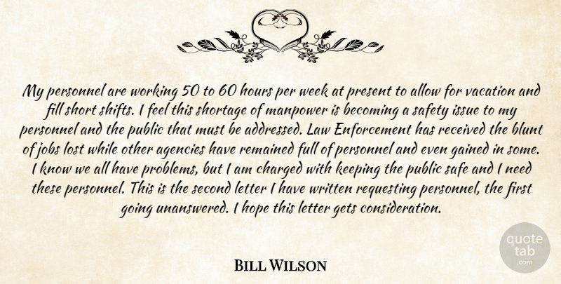 Bill Wilson Quote About Agencies, Allow, Becoming, Blunt, Charged: My Personnel Are Working 50...