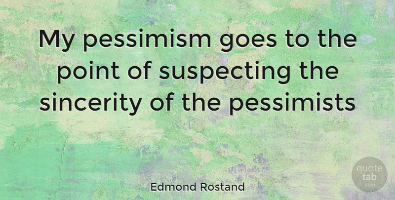Edmond Rostand Quote About Goes, Pessimism, Pessimists, Point, Sincerity: My Pessimism Goes To The...