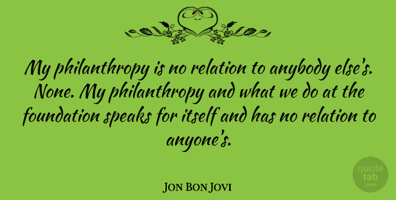 Jon Bon Jovi Quote About Foundation, Speak, Philanthropy: My Philanthropy Is No Relation...