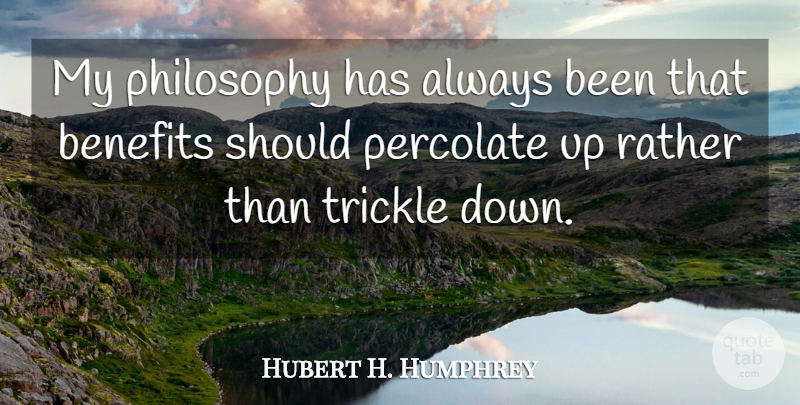 Hubert H. Humphrey Quote About Wisdom, Philosophy, Benefits: My Philosophy Has Always Been...