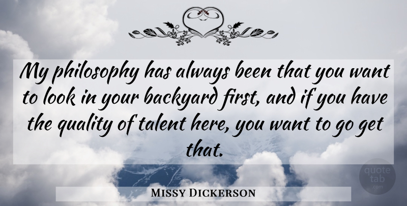 Missy Dickerson Quote About Backyard, Philosophy, Quality, Talent: My Philosophy Has Always Been...