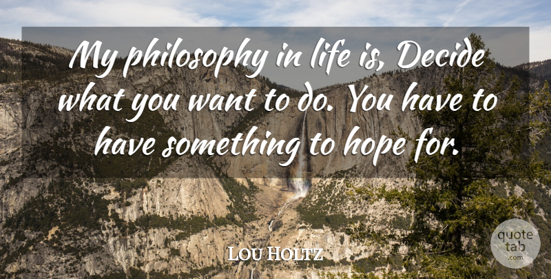 Lou Holtz Quote About Philosophy, Want, Life Is: My Philosophy In Life Is...