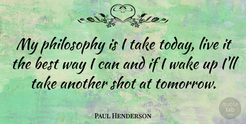 Paul Henderson Quote About Philosophy, Wake Up, Today: My Philosophy Is I Take...
