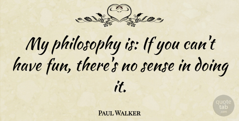 Paul Walker Quote About Fun, Philosophy, Philosophical: My Philosophy Is If You...