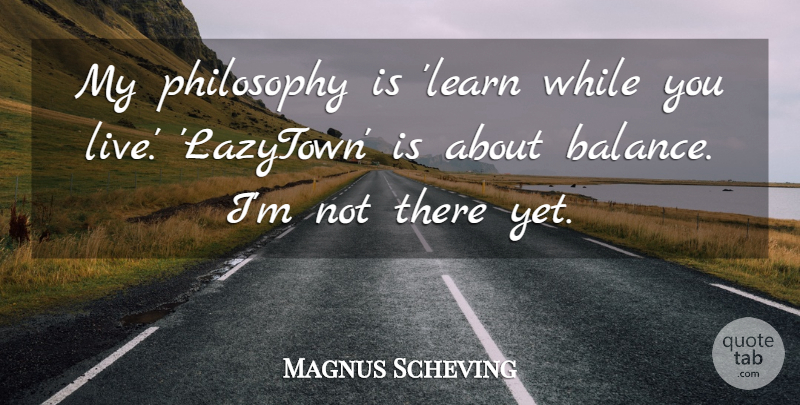 Magnus Scheving Quote About undefined: My Philosophy Is Learn While...