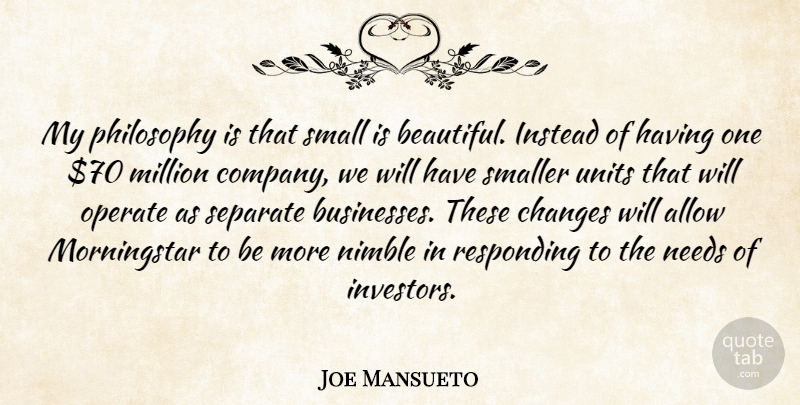 Joe Mansueto Quote About Allow, Changes, Instead, Million, Needs: My Philosophy Is That Small...