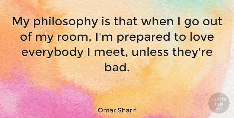 Omar Sharif Quote About Philosophy, Rooms, Prepared: My Philosophy Is That When...