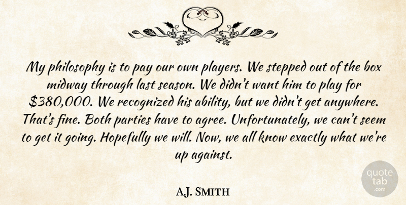 A.J. Smith Quote About Both, Box, Exactly, Hopefully, Last: My Philosophy Is To Pay...