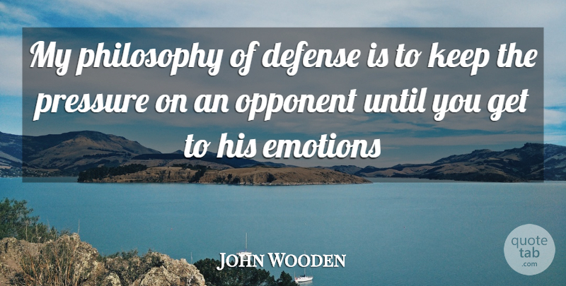 John Wooden Quote About Basketball, Philosophy, Opponents: My Philosophy Of Defense Is...