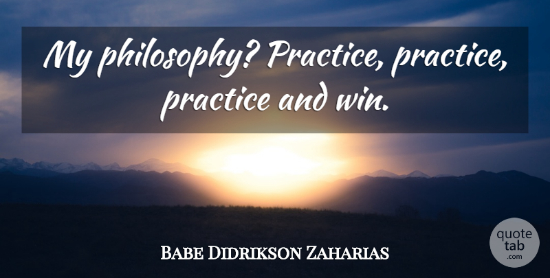 Babe Didrikson Zaharias Quote About Philosophy, Winning, Practice: My Philosophy Practice Practice Practice...