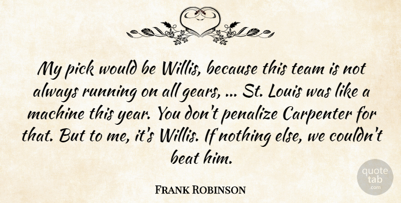 Frank Robinson Quote About Beat, Carpenter, Louis, Machine, Pick: My Pick Would Be Willis...