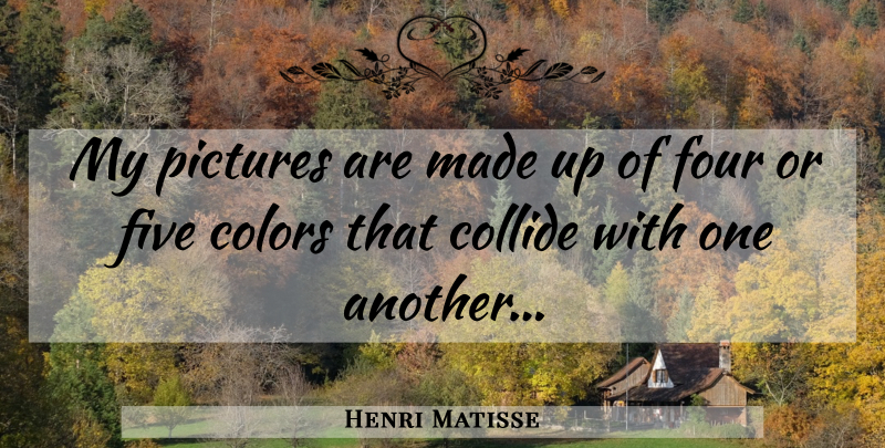 Henri Matisse Quote About Color, Four, Made: My Pictures Are Made Up...