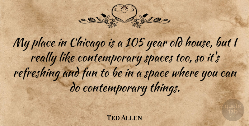 Ted Allen Quote About Fun, Years, Space: My Place In Chicago Is...