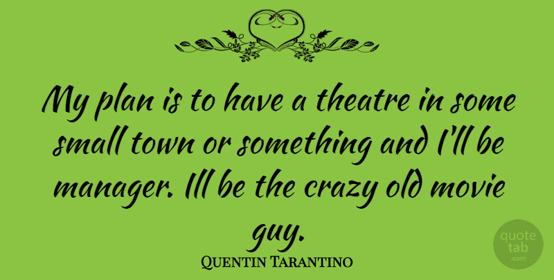 Quentin Tarantino Quote About Crazy, Guy, Theatre: My Plan Is To Have...