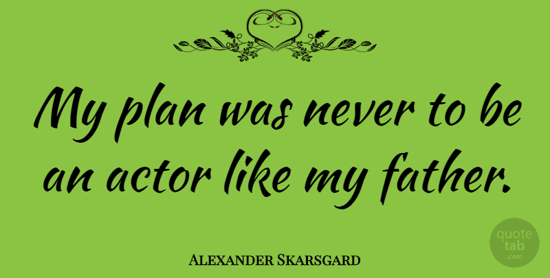 Alexander Skarsgard Quote About Father, Actors, Plans: My Plan Was Never To...
