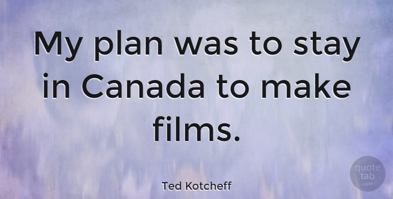 Ted Kotcheff Quote About Stay Positive, Canada, Film: My Plan Was To Stay...