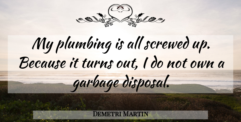 Demetri Martin Quote About Funny, Humor, Garbage Disposal: My Plumbing Is All Screwed...