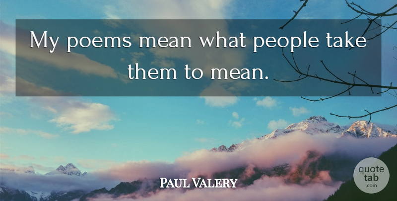 Paul Valery Quote About Mean, People: My Poems Mean What People...