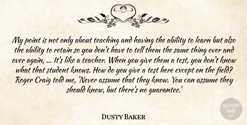 Dusty Baker Quote About Ability, Assume, Craig, Except, Learn: My Point Is Not Only...