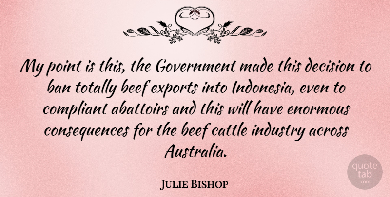 Julie Bishop Quote About Across, Ban, Beef, Cattle, Compliant: My Point Is This The...