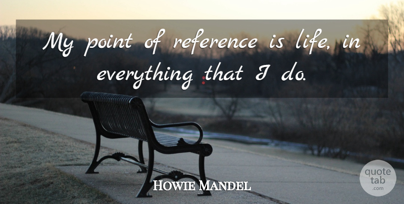 Howie Mandel Quote About undefined: My Point Of Reference Is...
