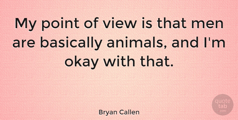 Bryan Callen Quote About Men, Animal, Views: My Point Of View Is...