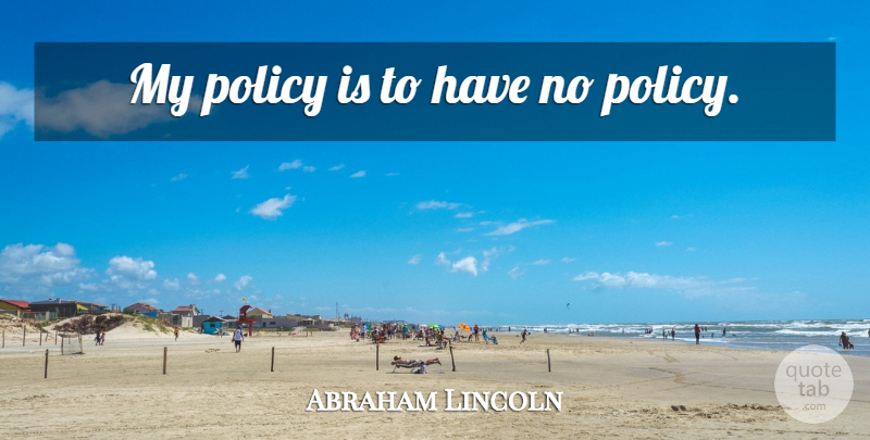 Abraham Lincoln Quote About Policy: My Policy Is To Have...