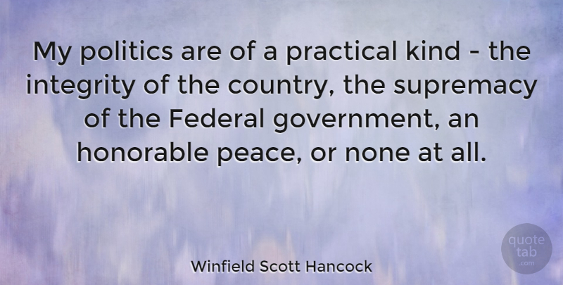 Winfield Scott Hancock Quote About Federal, Government, Honorable, Integrity, None: My Politics Are Of A...