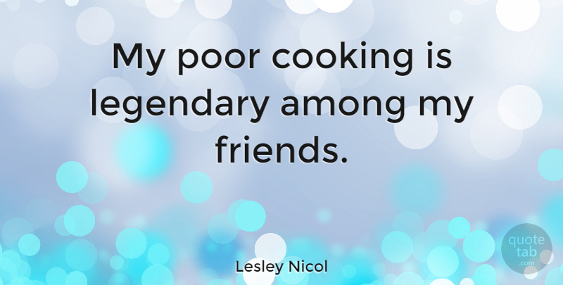 Lesley Nicol Quote About Among: My Poor Cooking Is Legendary...