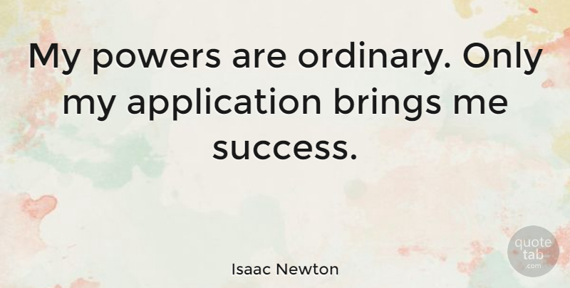 Isaac Newton Quote About Ordinary, Application: My Powers Are Ordinary Only...